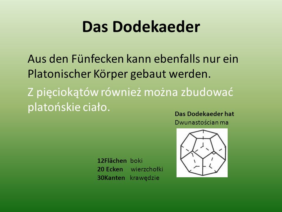Das Dodekaeder Aus den Fünfecken kann ebenfalls nur ein Platonischer Körper gebaut werden. Z pięciokątów również można zbudować platońskie ciało.