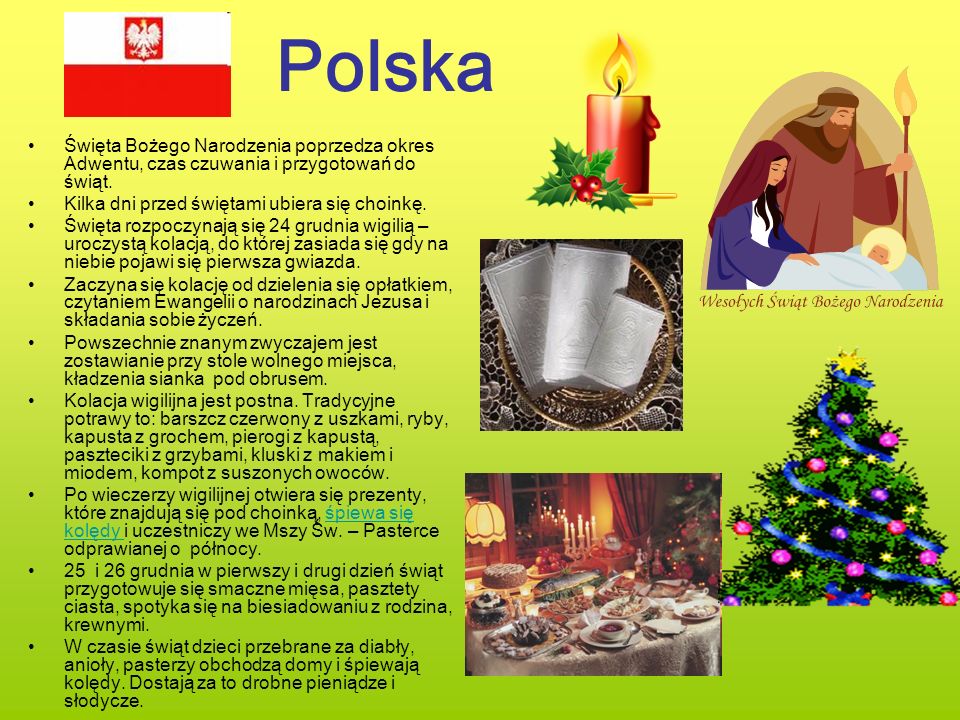 Polska Święta Bożego Narodzenia poprzedza okres Adwentu, czas czuwania i przygotowań do świąt. Kilka dni przed świętami ubiera się choinkę.