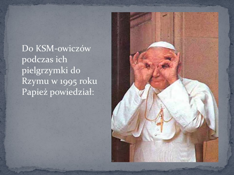 Do KSM-owiczów podczas ich pielgrzymki do Rzymu w 1995 roku Papież powiedział: