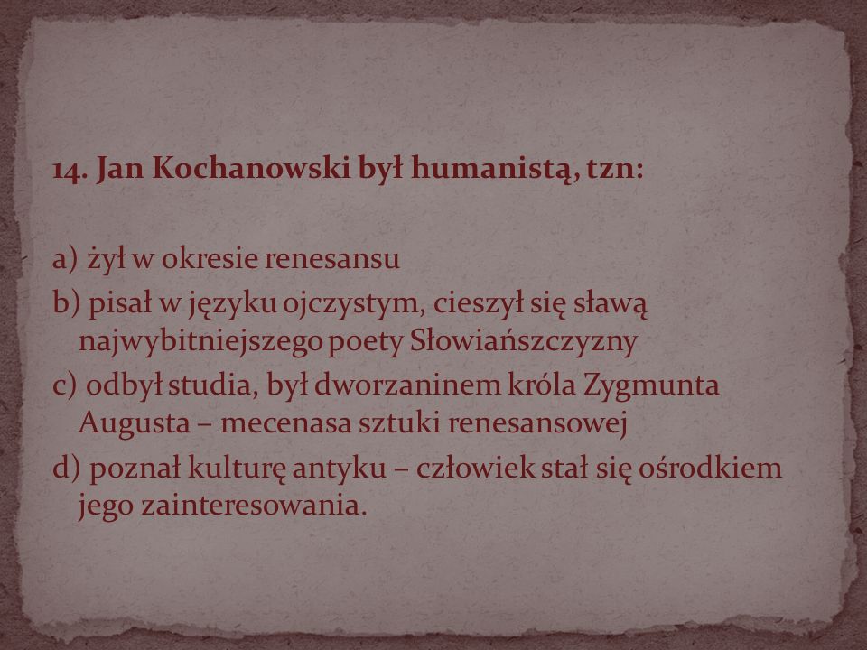 14. Jan Kochanowski był humanistą, tzn: