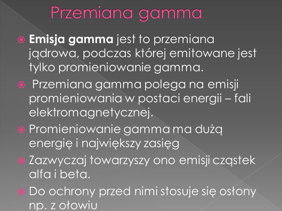 Przemiana gamma Emisja gamma jest to przemiana jądrowa, podczas której emitowane jest tylko promieniowanie gamma.