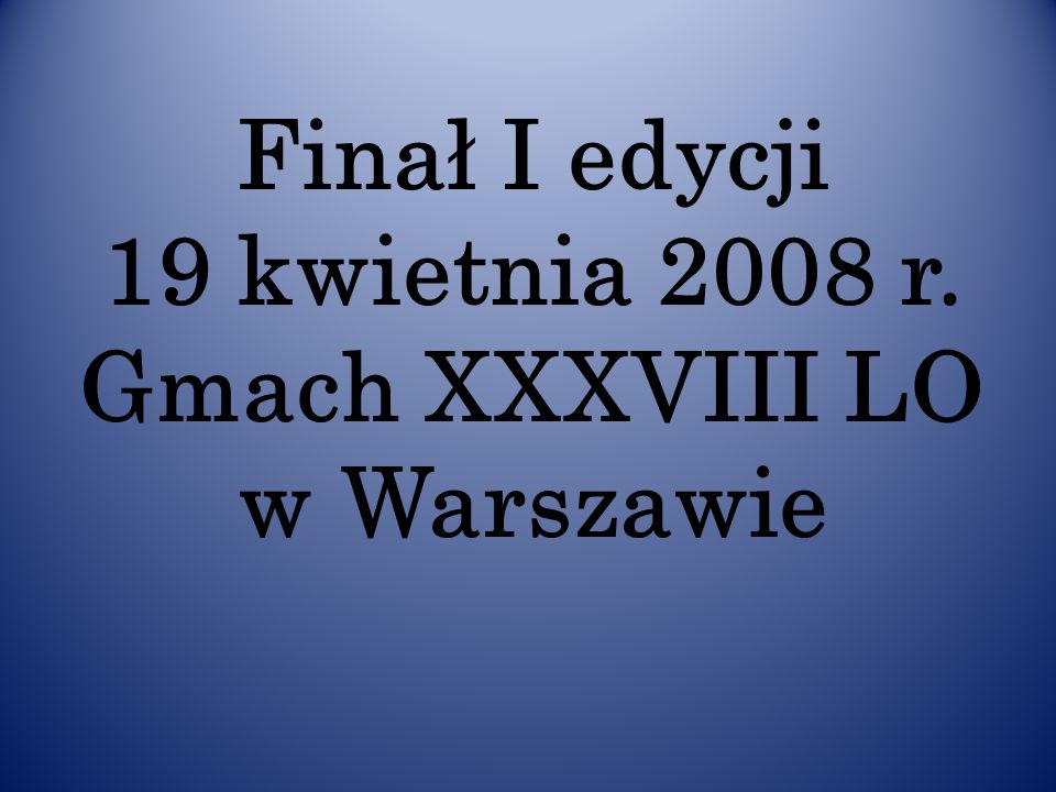 Finał I edycji 19 kwietnia 2008 r. Gmach XXXVIII LO w Warszawie