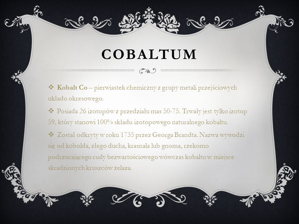 COBALTUM Kobalt Co – pierwiastek chemiczny z grupy metali przejściowych układu okresowego.