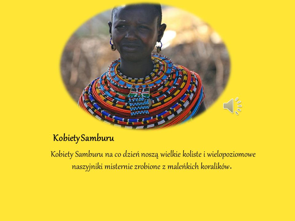 Kobiety Samburu Kobiety Samburu na co dzień noszą wielkie koliste i wielopoziomowe naszyjniki misternie zrobione z maleńkich koralików.