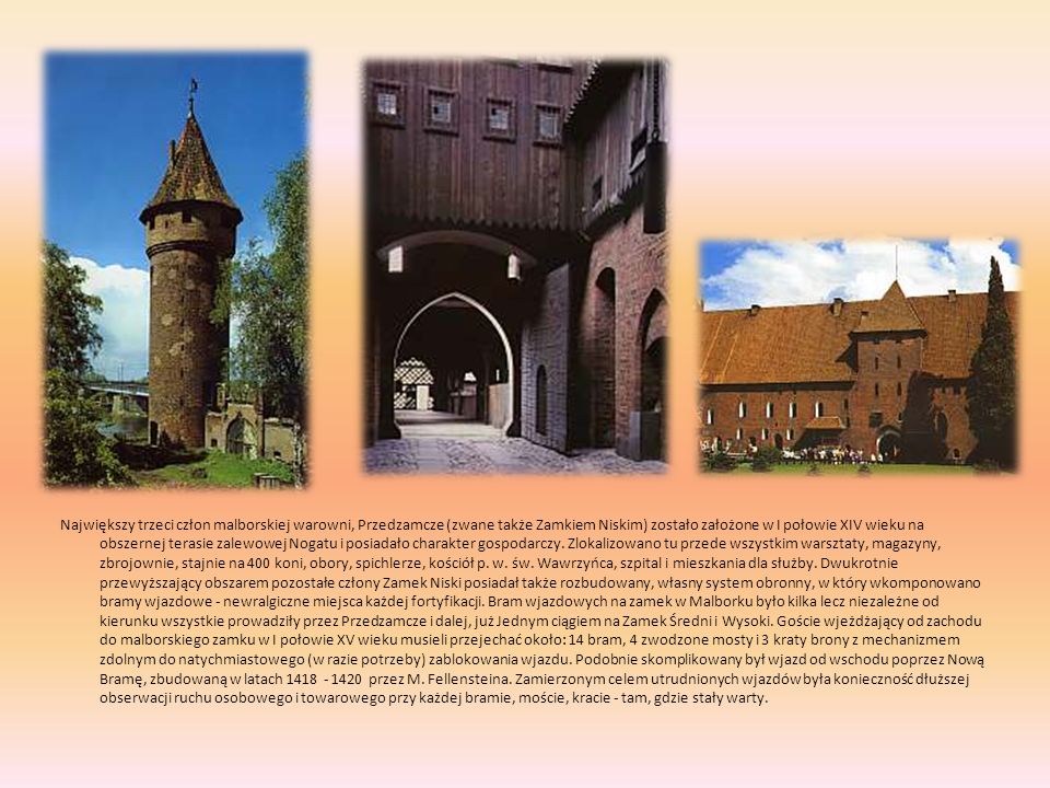 Największy trzeci człon malborskiej warowni, Przedzamcze (zwane także Zamkiem Niskim) zostało założone w I połowie XIV wieku na obszernej terasie zalewowej Nogatu i posiadało charakter gospodarczy.