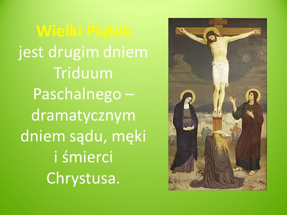 Wielki Piątek jest drugim dniem Triduum Paschalnego – dramatycznym dniem sądu, męki i śmierci Chrystusa.