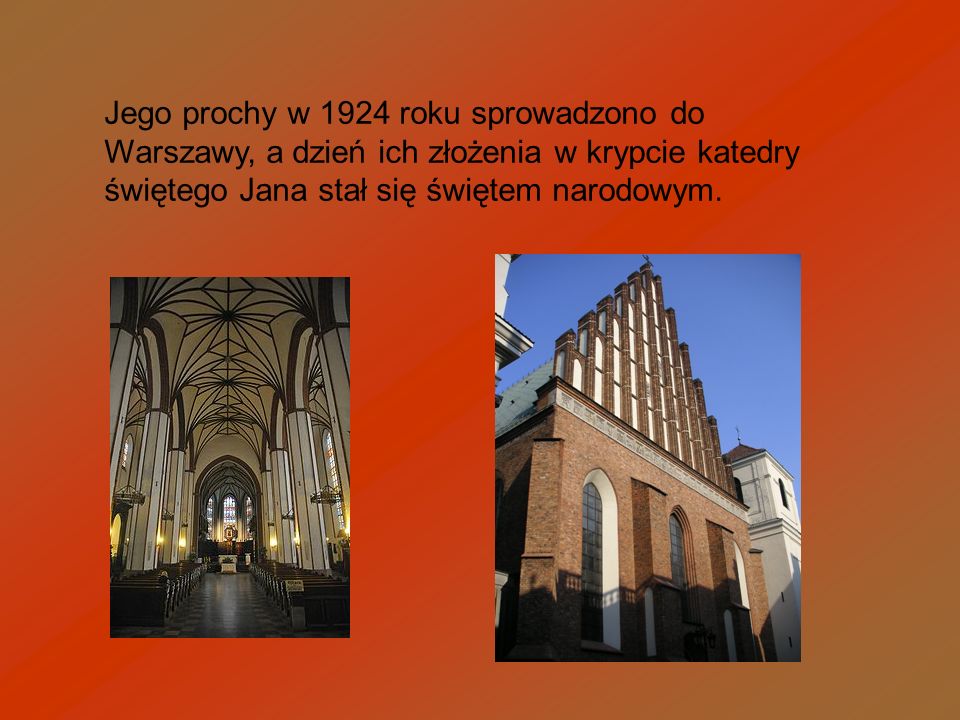 Jego prochy w 1924 roku sprowadzono do Warszawy, a dzień ich złożenia w krypcie katedry świętego Jana stał się świętem narodowym.