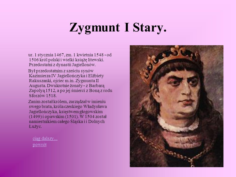 Zygmunt I Stary. ur. 1 stycznia 1467, zm. 1 kwietnia od 1506 król polski i wielki książę litewski. Przedostatni z dynastii Jagiellonów.