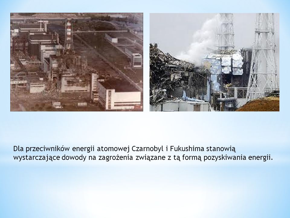 Dla przeciwników energii atomowej Czarnobyl i Fukushima stanowią wystarczające dowody na zagrożenia związane z tą formą pozyskiwania energii.