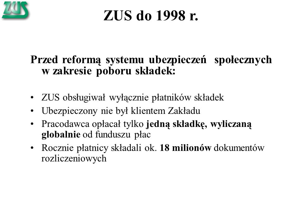 ZUS do 1998 r. Przed reformą systemu ubezpieczeń społecznych w zakresie poboru składek: ZUS obsługiwał wyłącznie płatników składek.