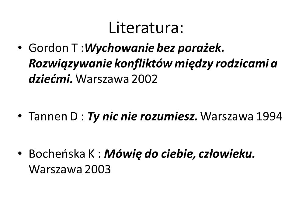 Literatura: Gordon T :Wychowanie bez porażek. Rozwiązywanie konfliktów między rodzicami a dziećmi. Warszawa