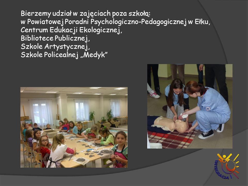 Bierzemy udział w zajęciach poza szkołą: w Powiatowej Poradni Psychologiczno-Pedagogicznej w Ełku, Centrum Edukacji Ekologicznej, Bibliotece Publicznej, Szkole Artystycznej, Szkole Policealnej „Medyk