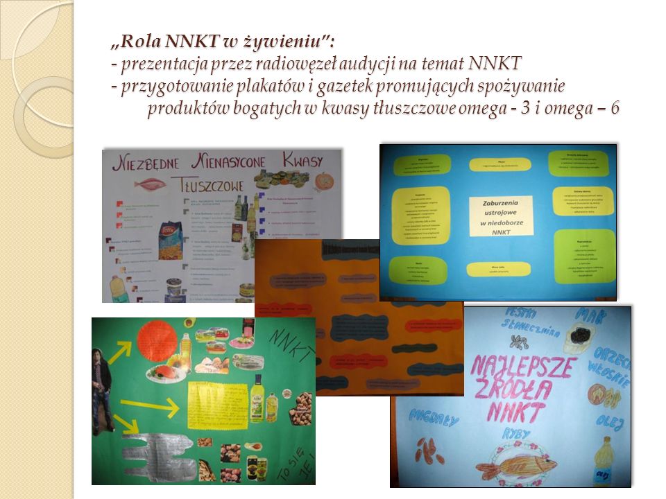 „Rola NNKT w żywieniu : - prezentacja przez radiowęzeł audycji na temat NNKT - przygotowanie plakatów i gazetek promujących spożywanie produktów bogatych w kwasy tłuszczowe omega - 3 i omega – 6