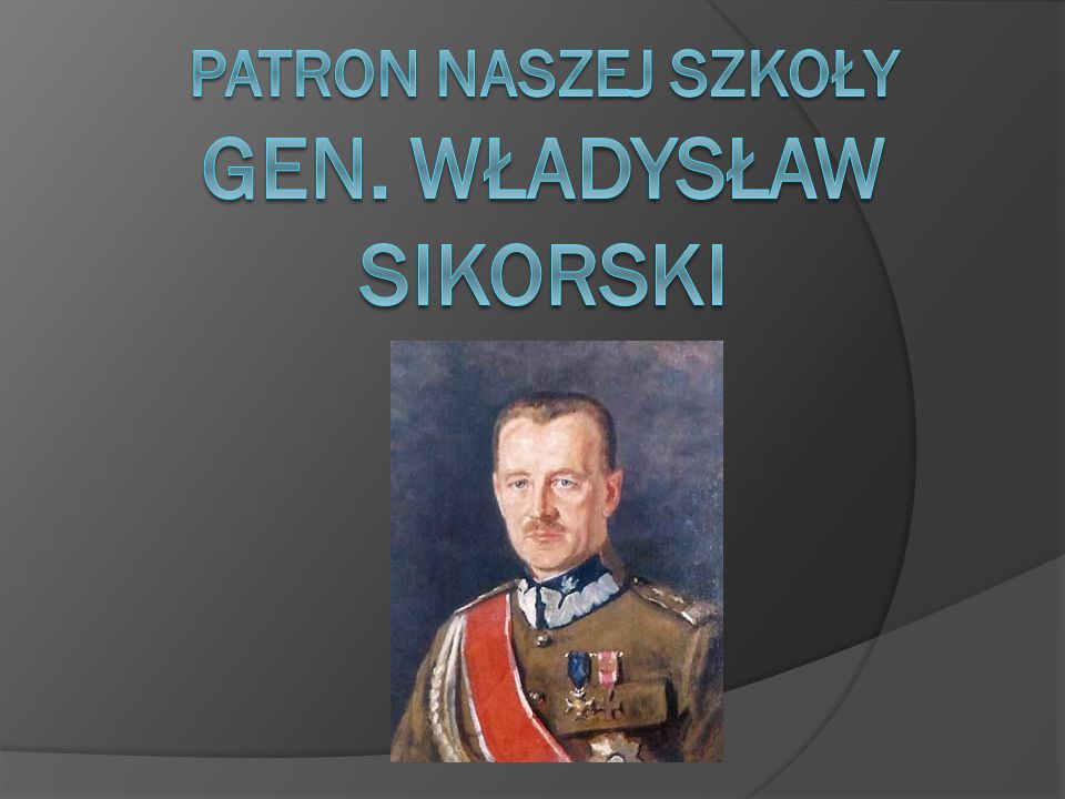 Patron Naszej szkoły Gen. Władysław Sikorski