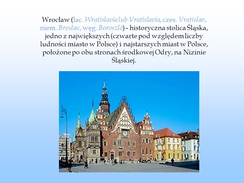 Wrocław (łac. Wratislavia lub Vratislavia, czes. Vratislav, niem