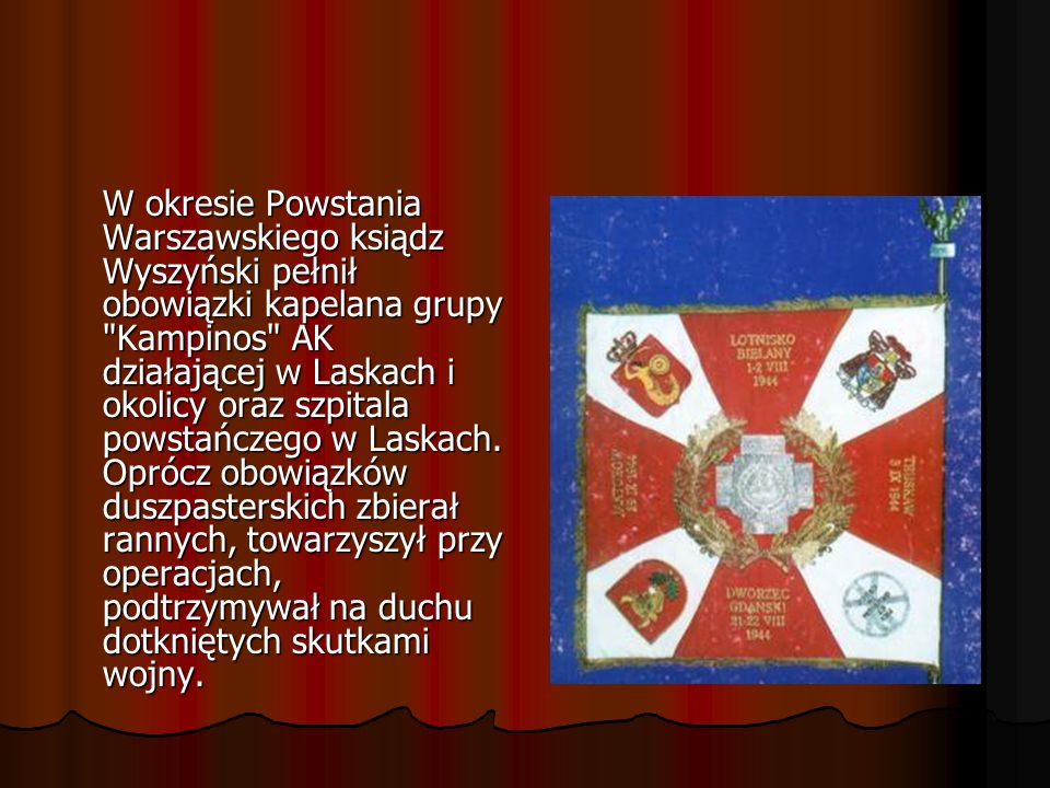 W okresie Powstania Warszawskiego ksiądz Wyszyński pełnił obowiązki kapelana grupy Kampinos AK działającej w Laskach i okolicy oraz szpitala powstańczego w Laskach.
