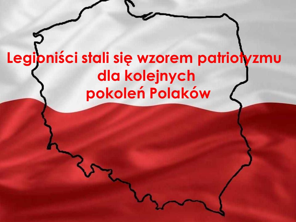Legioniści stali się wzorem patriotyzmu dla kolejnych pokoleń Polaków