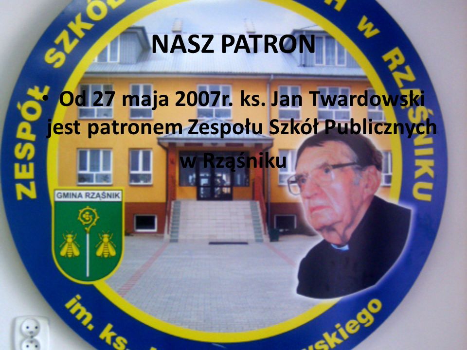 NASZ PATRON Od 27 maja 2007r. ks. Jan Twardowski jest patronem Zespołu Szkół Publicznych w Rząśniku