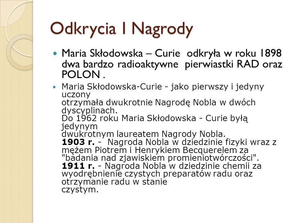 Odkrycia I Nagrody Maria Skłodowska – Curie odkryła w roku 1898 dwa bardzo radioaktywne pierwiastki RAD oraz POLON .