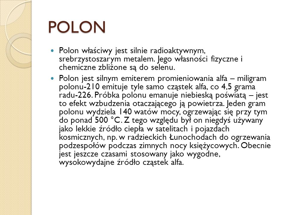 POLON Polon właściwy jest silnie radioaktywnym, srebrzystoszarym metalem. Jego własności fizyczne i chemiczne zbliżone są do selenu.