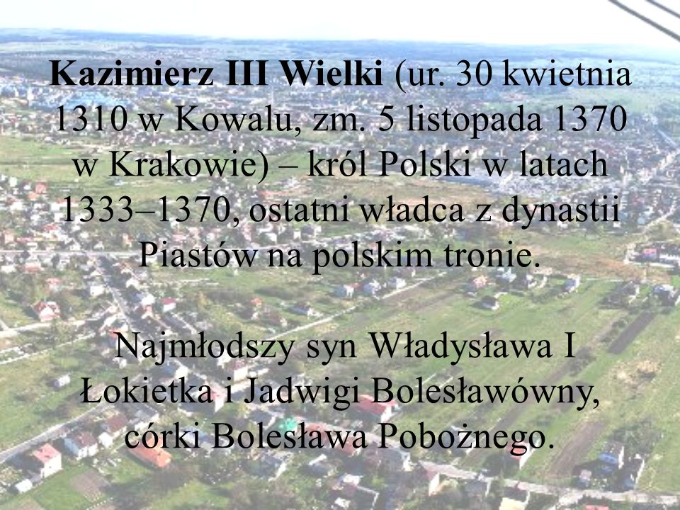 Kazimierz III Wielki (ur. 30 kwietnia 1310 w Kowalu, zm