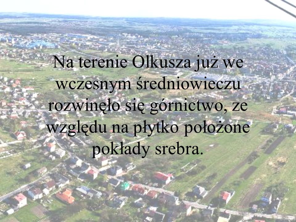 Na terenie Olkusza już we wczesnym średniowieczu rozwinęło się górnictwo, ze względu na płytko położone pokłady srebra.