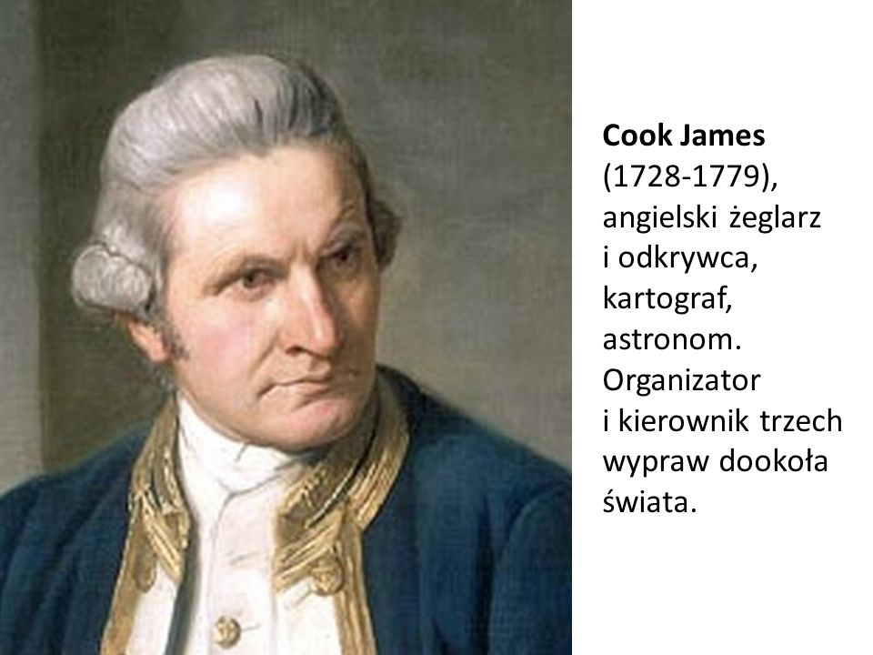 Cook James ( ), angielski żeglarz i odkrywca, kartograf, astronom.