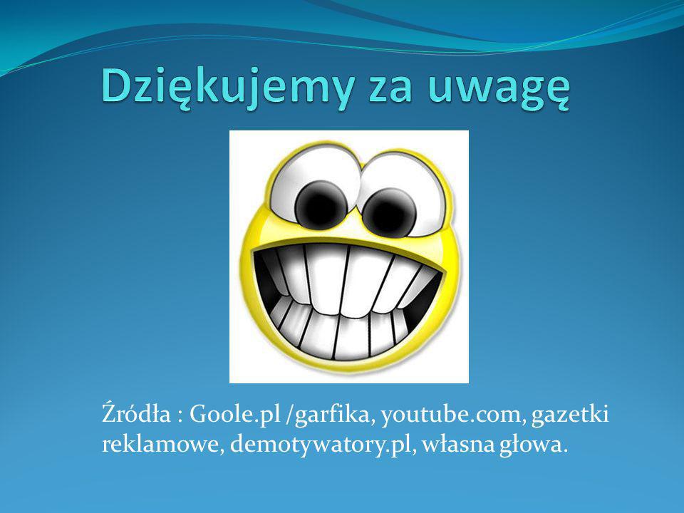 Dziękujemy za uwagę Źródła : Goole.pl /garfika, youtube.com, gazetki reklamowe, demotywatory.pl, własna głowa.
