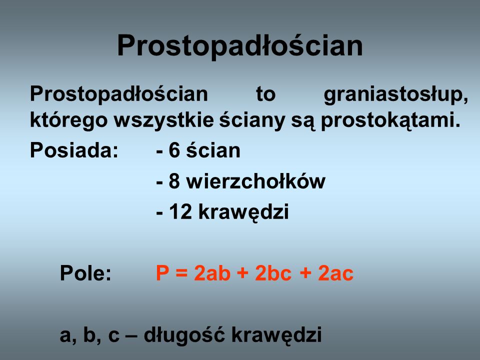 Prostopadłościan Prostopadłościan to graniastosłup, którego wszystkie ściany są prostokątami. Posiada: - 6 ścian.