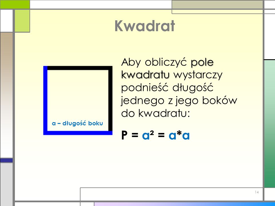 Kwadrat Aby obliczyć pole kwadratu wystarczy podnieść długość jednego z jego boków do kwadratu: P = a² = a*a.