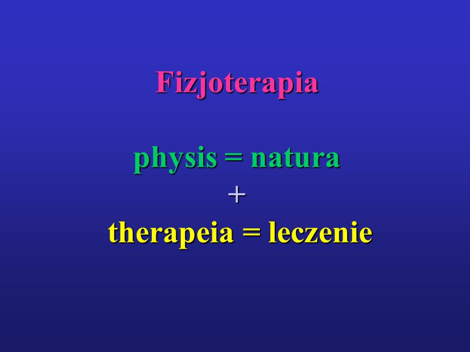 Fizjoterapia physis = natura + therapeia = leczenie