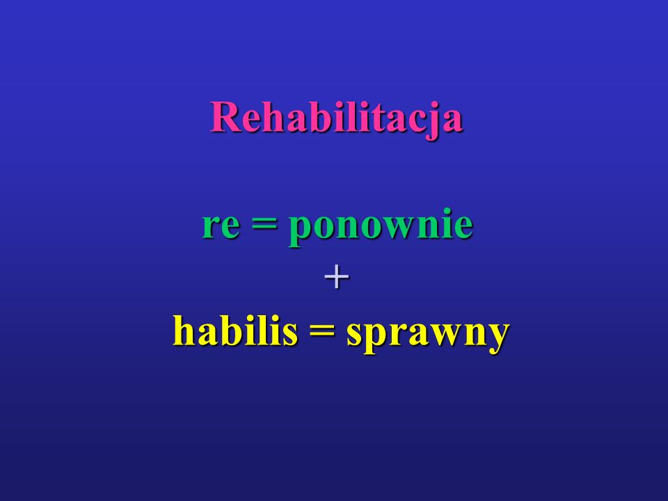Rehabilitacja re = ponownie + habilis = sprawny