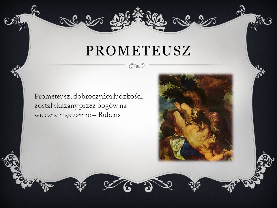 Prometeusz Prometeusz, dobroczyńca ludzkości, został skazany przez bogów na wieczne męczarnie – Rubens.