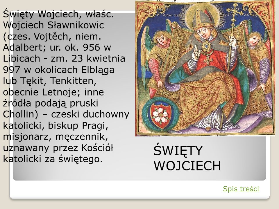Święty Wojciech, właśc. Wojciech Sławnikowic (czes. Vojtěch, niem