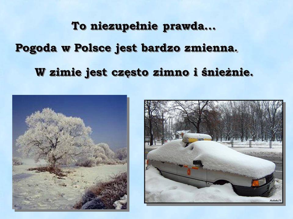 To niezupełnie prawda... Pogoda w Polsce jest bardzo zmienna. W zimie jest często zimno i śnieżnie.