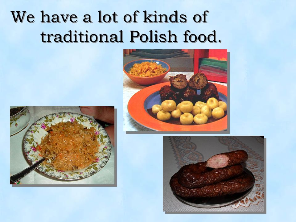 We have a lot of kinds of traditional Polish food.