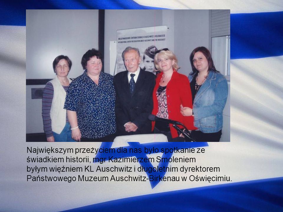 Największym przeżyciem dla nas było spotkanie ze świadkiem historii, mgr Kazimierzem Smoleniem byłym więźniem KL Auschwitz i długoletnim dyrektorem Państwowego Muzeum Auschwitz-Birkenau w Oświęcimiu.