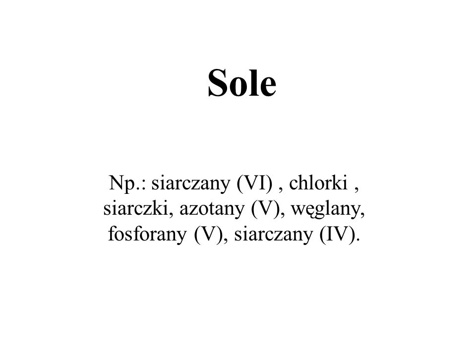 Sole Np.: siarczany (VI) , chlorki , siarczki, azotany (V), węglany, fosforany (V), siarczany (IV).