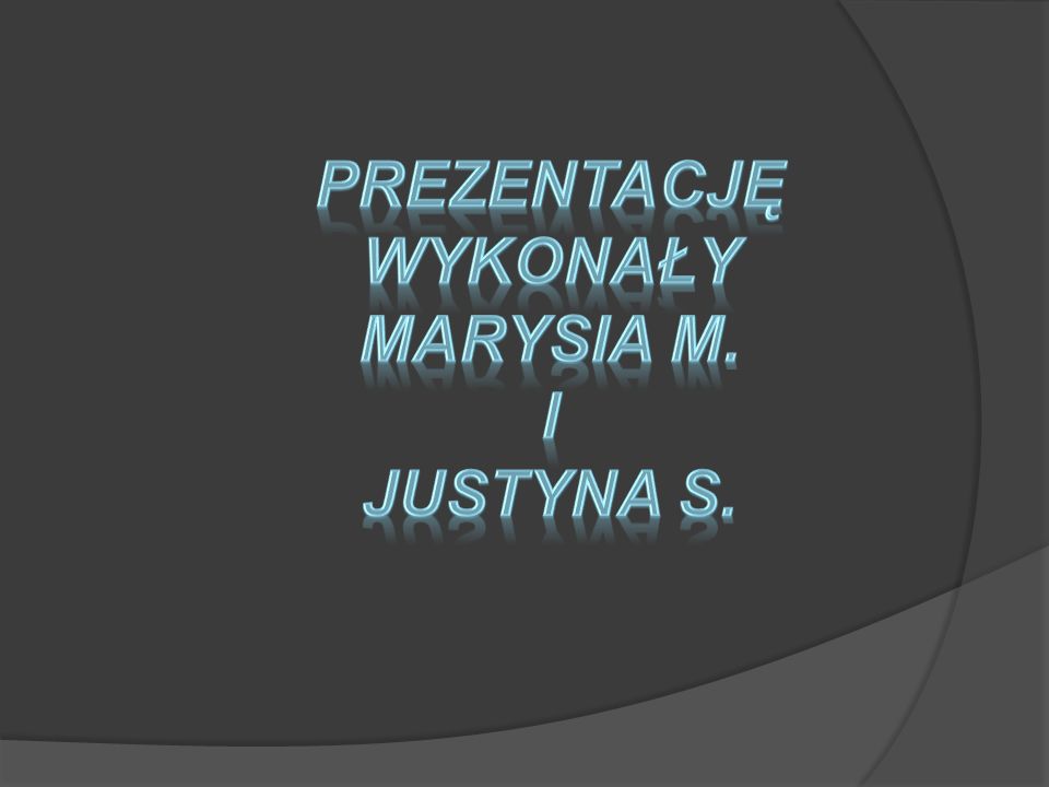 Prezentację wykonały Marysia M. i Justyna S.