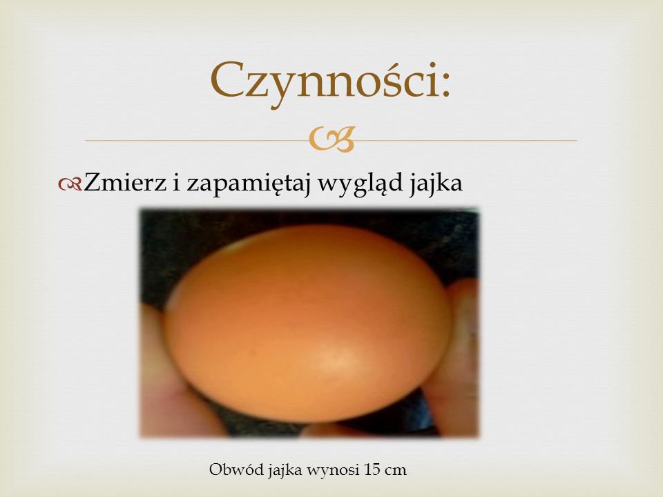 Czynności: Zmierz i zapamiętaj wygląd jajka Obwód jajka wynosi 15 cm