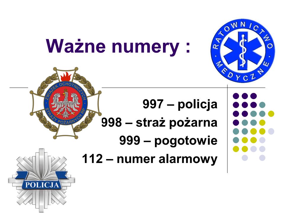 997 – policja 998 – straż pożarna 999 – pogotowie 112 – numer alarmowy