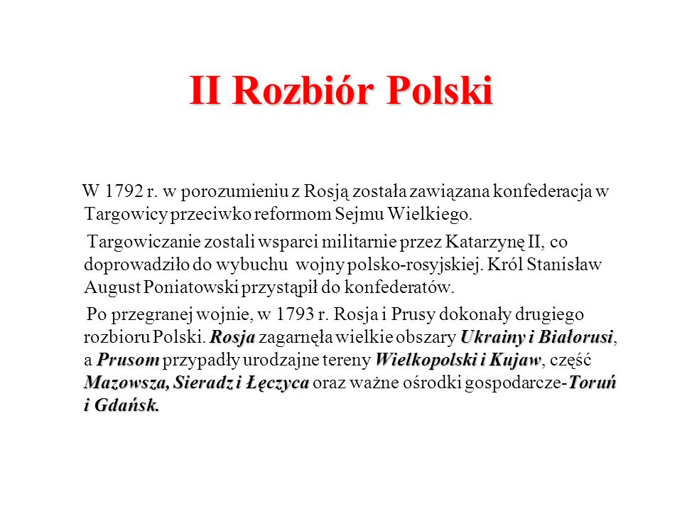 II Rozbiór Polski W 1792 r. w porozumieniu z Rosją została zawiązana konfederacja w Targowicy przeciwko reformom Sejmu Wielkiego.