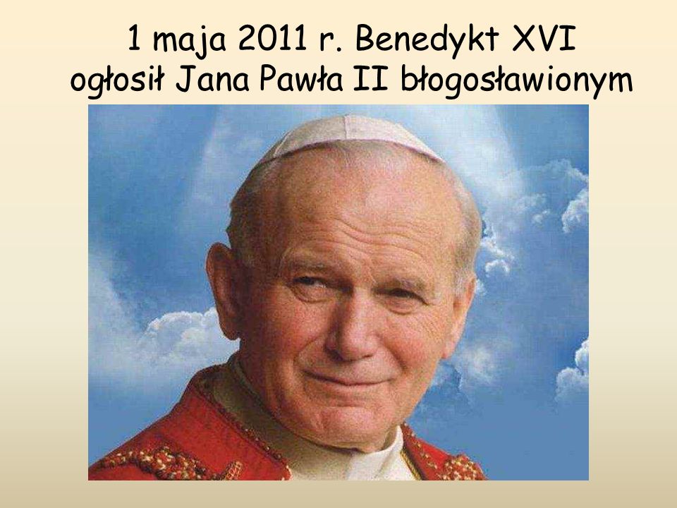 1 maja 2011 r. Benedykt XVI ogłosił Jana Pawła II błogosławionym