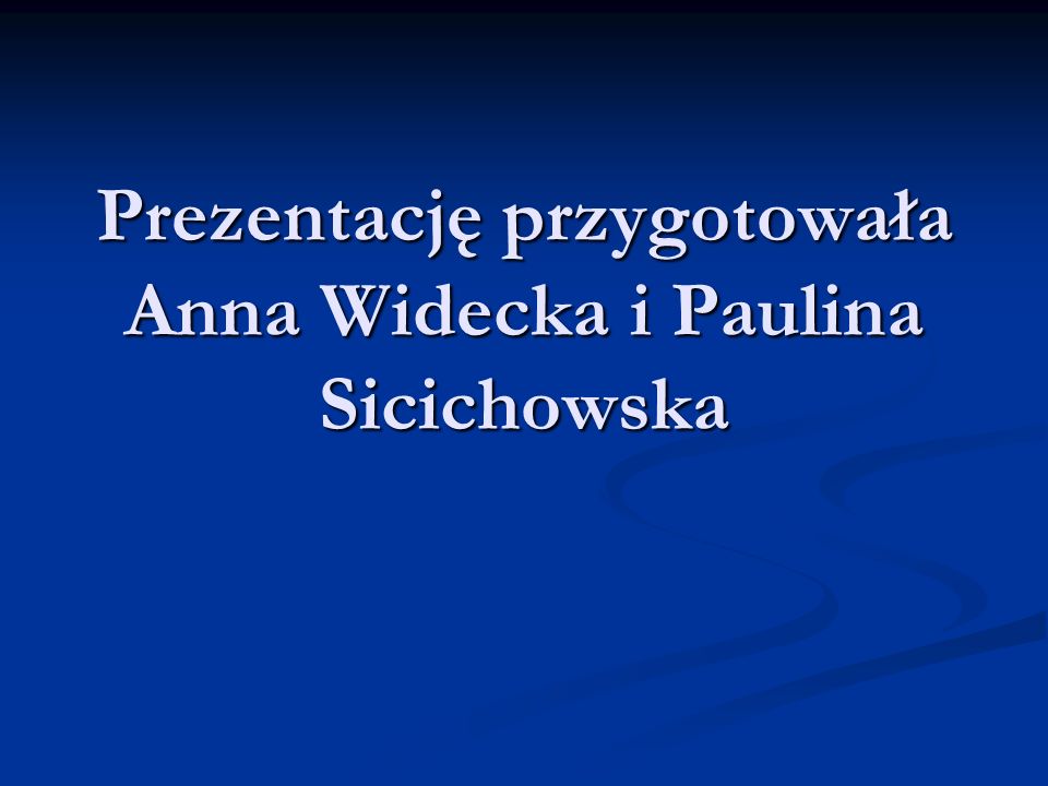 Prezentację przygotowała Anna Widecka i Paulina Sicichowska