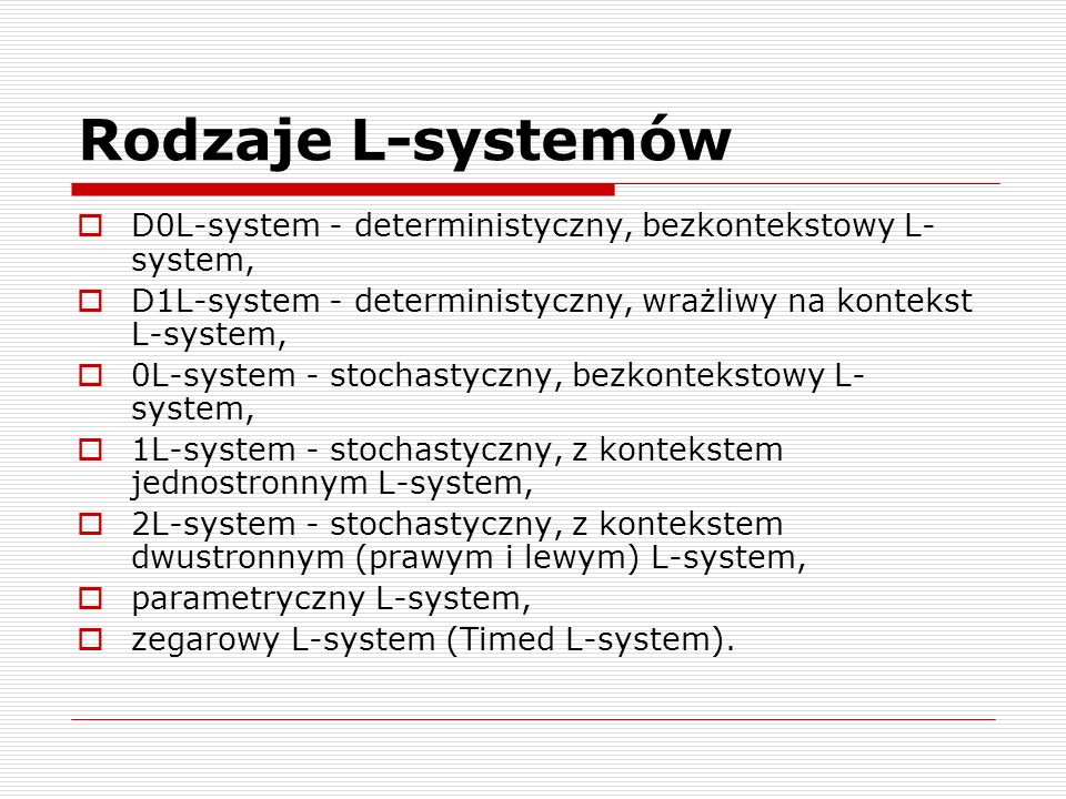Rodzaje L-systemów D0L-system - deterministyczny, bezkontekstowy L-system, D1L-system - deterministyczny, wrażliwy na kontekst L-system,