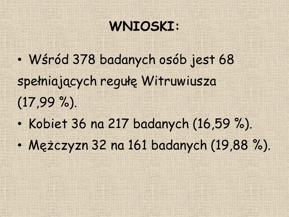 WNIOSKI: Wśród 378 badanych osób jest 68. spełniających regułę Witruwiusza. (17,99 %). Kobiet 36 na 217 badanych (16,59 %).