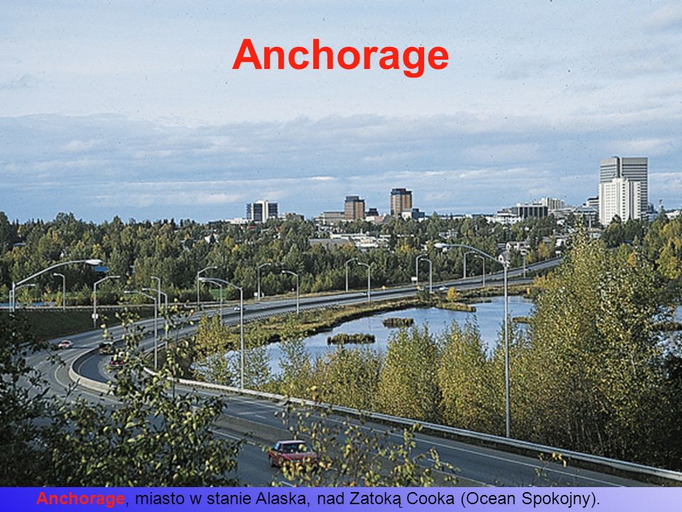 Anchorage Anchorage, miasto w stanie Alaska, nad Zatoką Cooka (Ocean Spokojny).