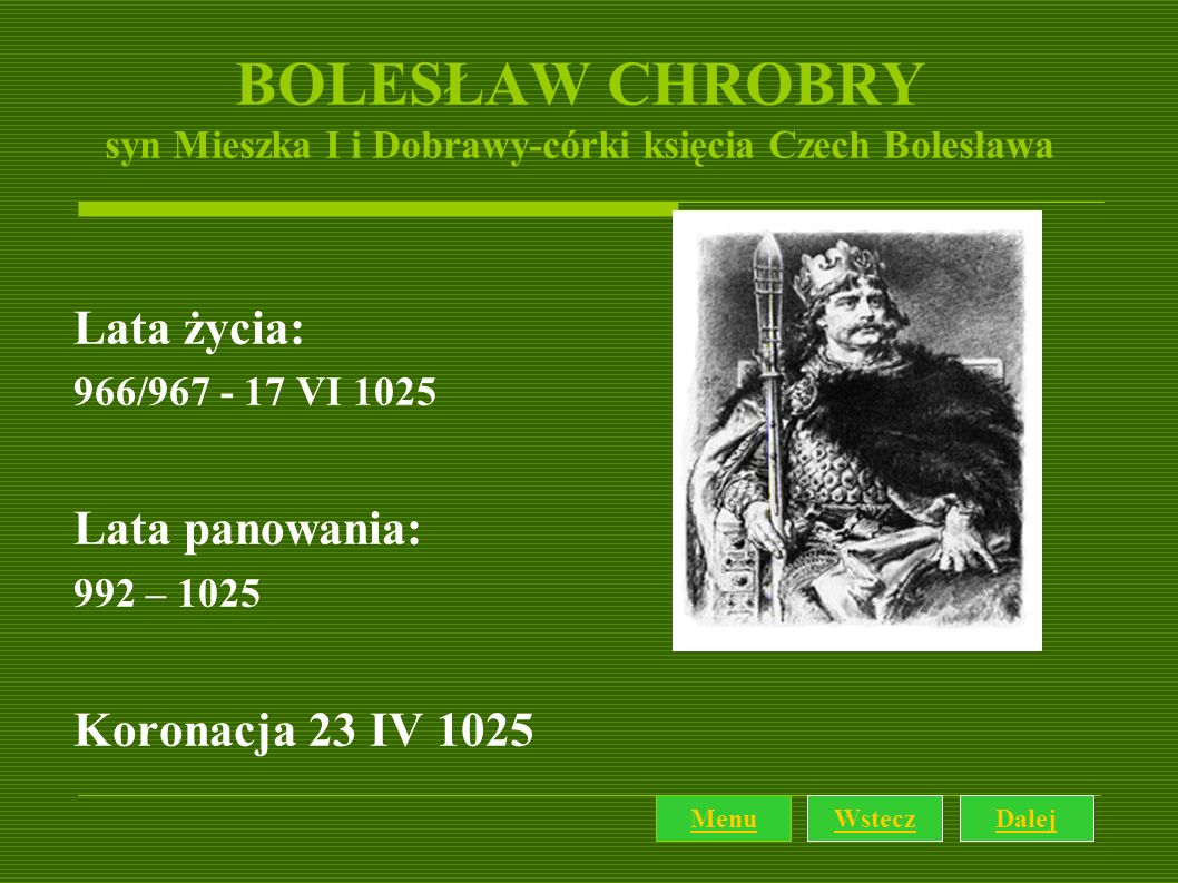 BOLESŁAW CHROBRY syn Mieszka I i Dobrawy-córki księcia Czech Bolesława