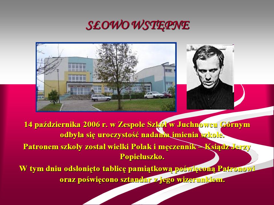 SŁOWO WSTĘPNE 14 października 2006 r. w Zespole Szkół w Juchnowcu Górnym odbyła się uroczystość nadania imienia szkole.
