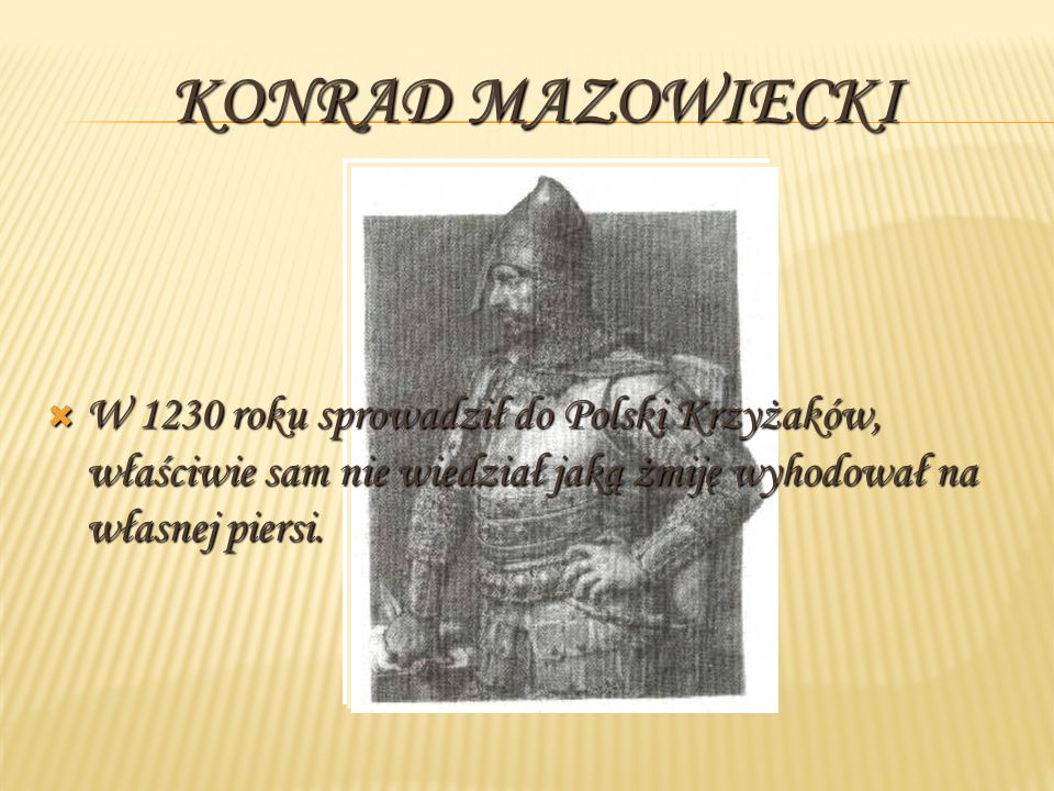 Konrad Mazowiecki W 1230 roku sprowadził do Polski Krzyżaków, właściwie sam nie wiedział jaką żmiję wyhodował na własnej piersi.